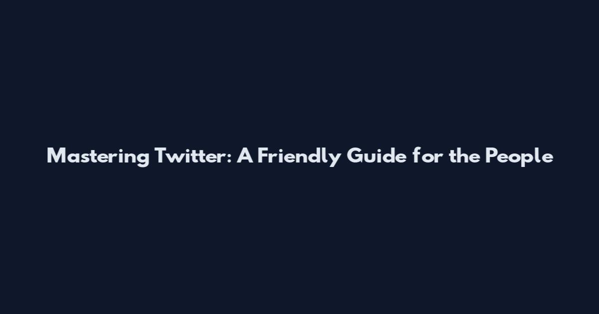 Mastering Twitter: A Friendly Guide for the People