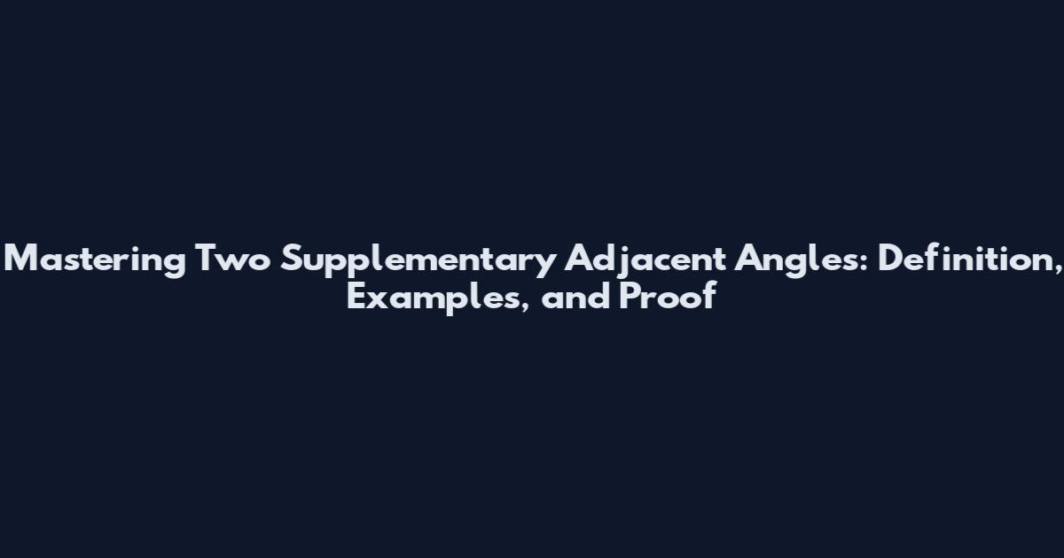 Mastering Two Supplementary Adjacent Angles: Definition, Examples, and Proof