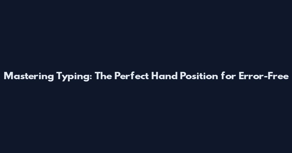 Mastering Typing: The Perfect Hand Position for Error-Free