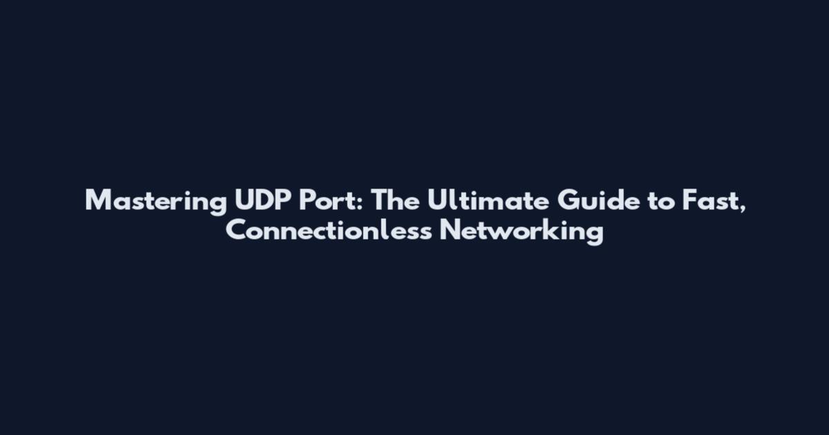 Mastering UDP Port: The Ultimate Guide to Fast, Connectionless Networking