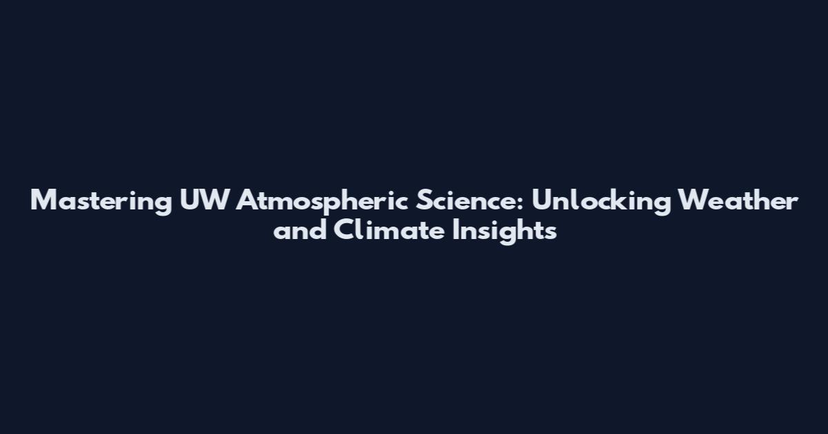 Mastering UW Atmospheric Science: Unlocking Weather and Climate Insights