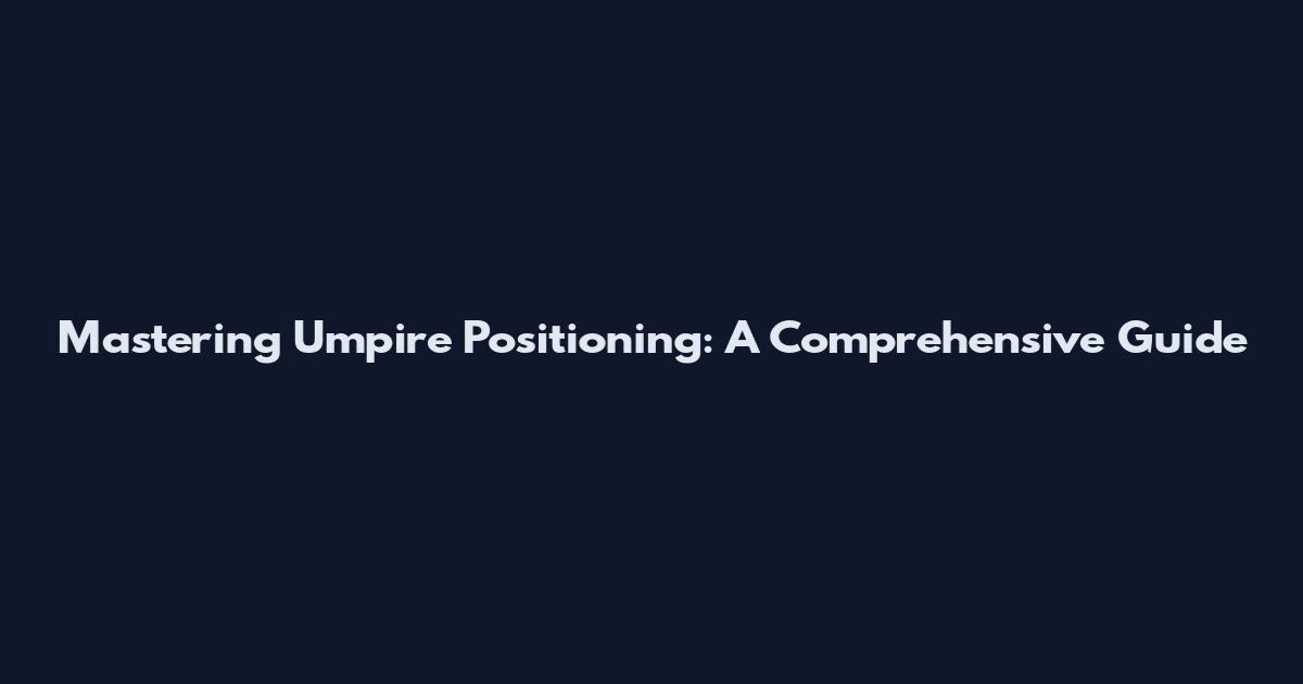 Mastering Umpire Positioning: A Comprehensive Guide