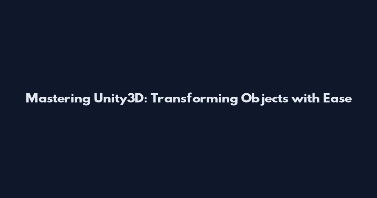 Mastering Unity3D: Transforming Objects with Ease