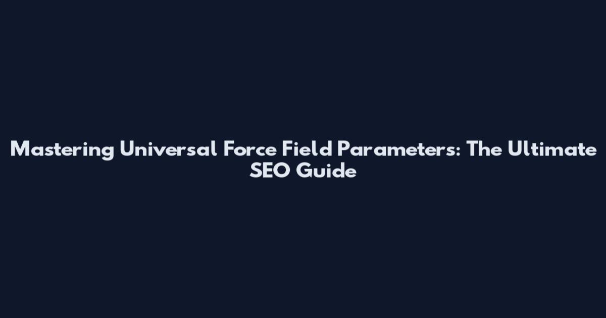 Mastering Universal Force Field Parameters: The Ultimate SEO Guide