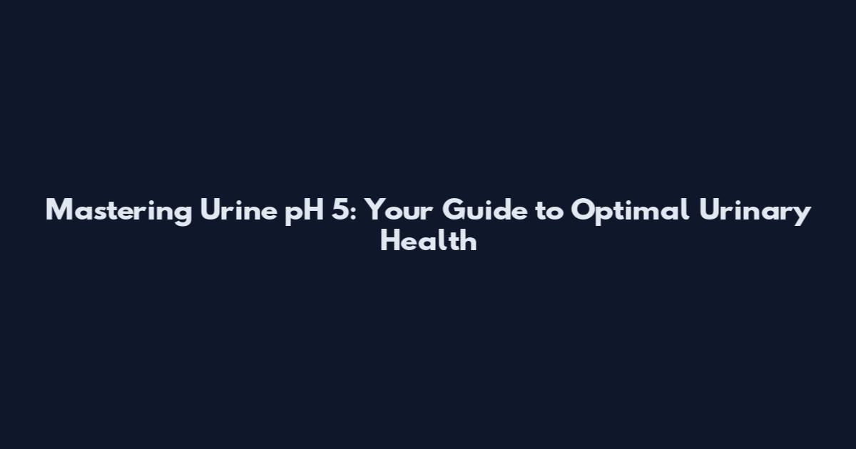 Mastering Urine pH 5: Your Guide to Optimal Urinary Health