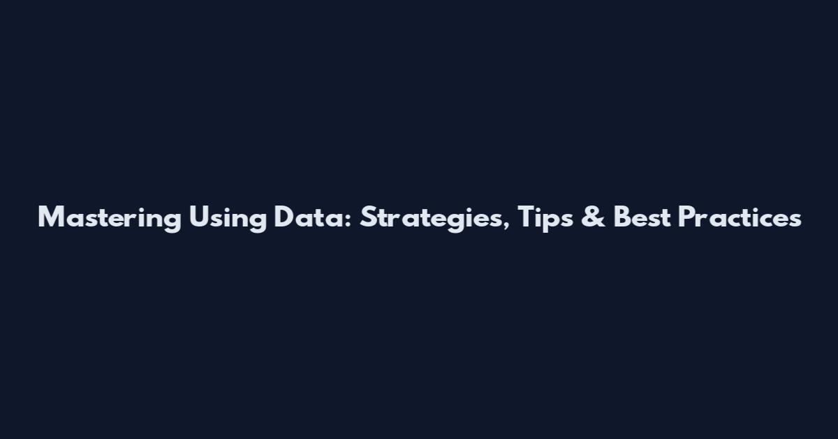 Mastering Using Data: Strategies, Tips & Best Practices