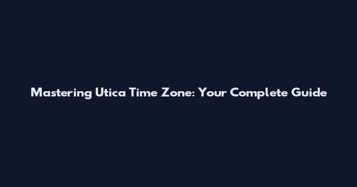 Mastering Utica Time Zone: Your Complete Guide