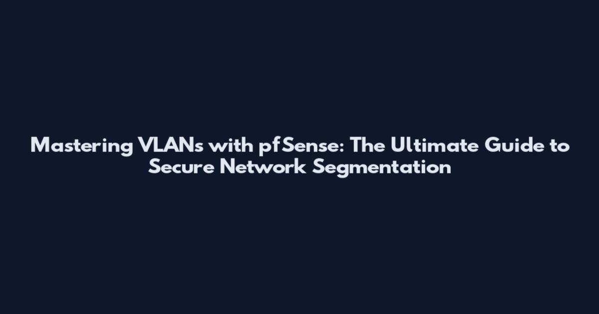 Mastering VLANs with pfSense: The Ultimate Guide to Secure Network Segmentation
