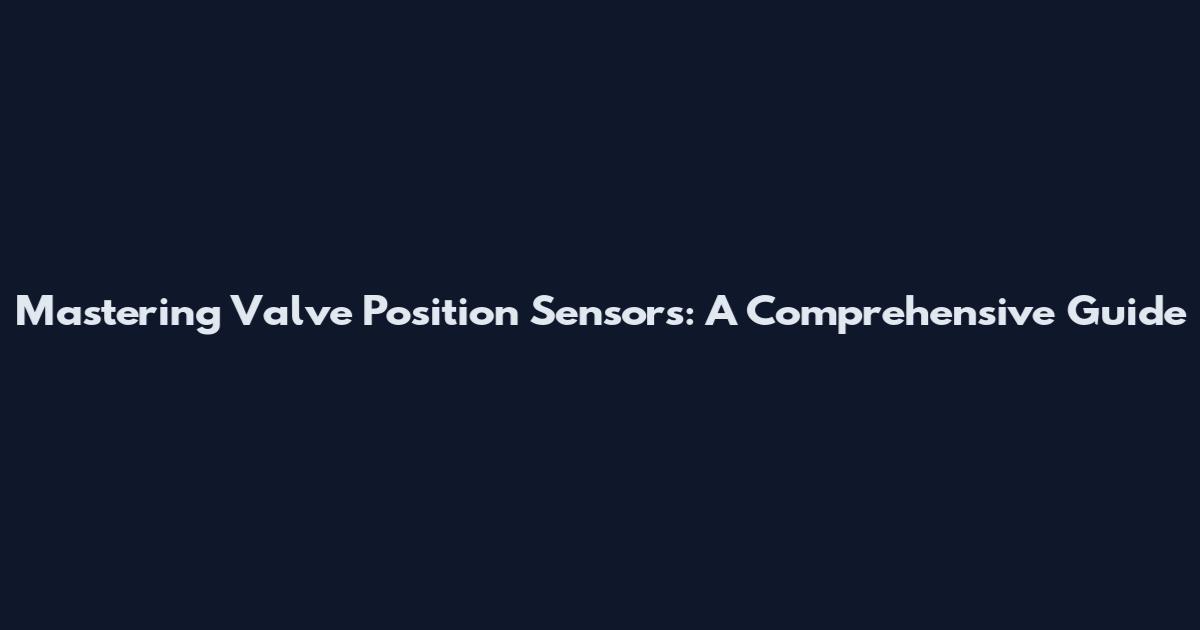 Mastering Valve Position Sensors: A Comprehensive Guide