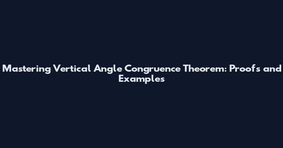 Mastering Vertical Angle Congruence Theorem: Proofs and Examples
