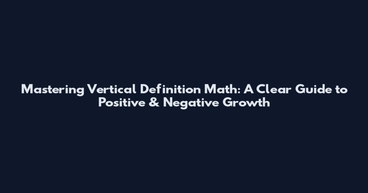 Mastering Vertical Definition Math: A Clear Guide to Positive & Negative Growth