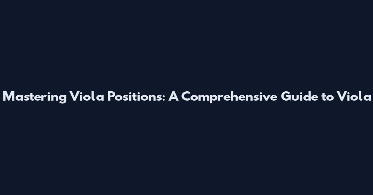 Mastering Viola Positions: A Comprehensive Guide to Viola
