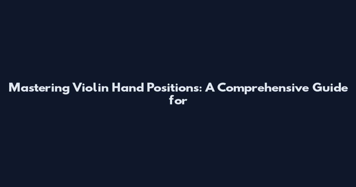 Mastering Violin Hand Positions: A Comprehensive Guide for