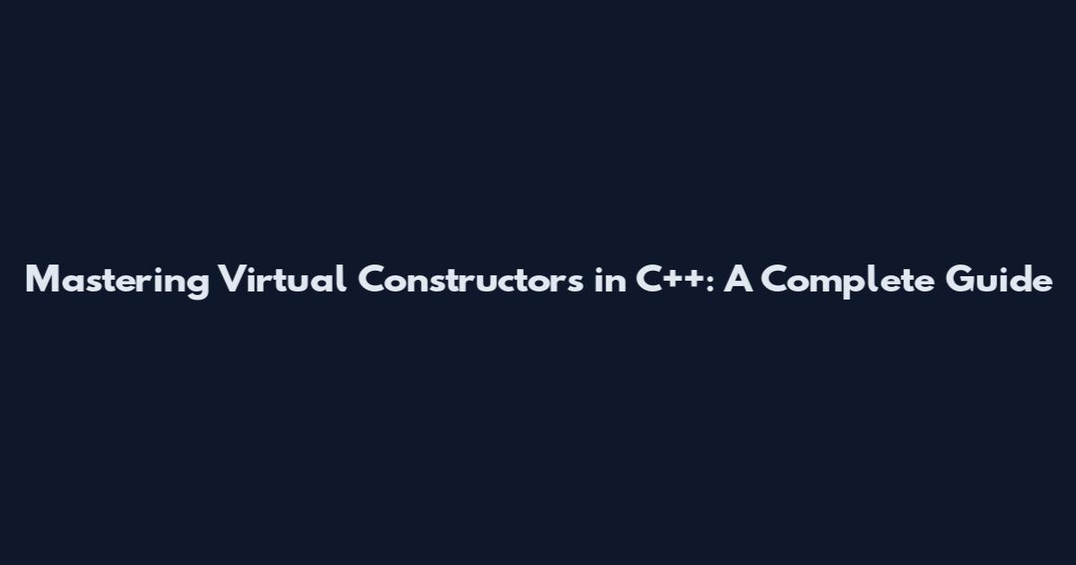 Mastering Virtual Constructors in C++: A Complete Guide