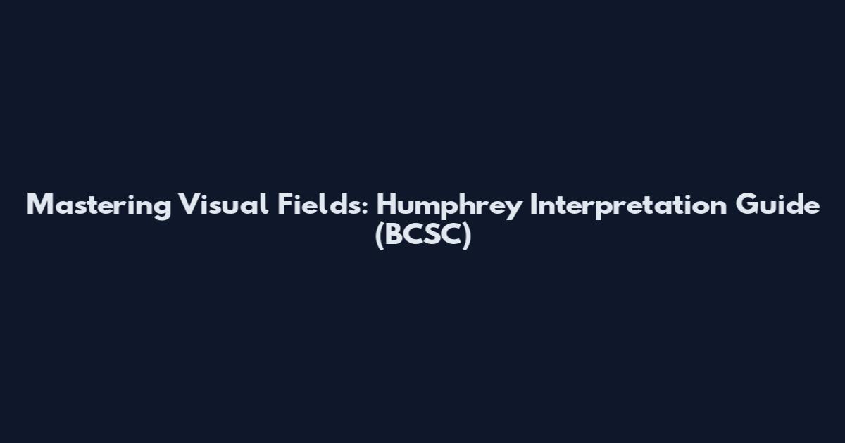 Mastering Visual Fields: Humphrey Interpretation Guide (BCSC)