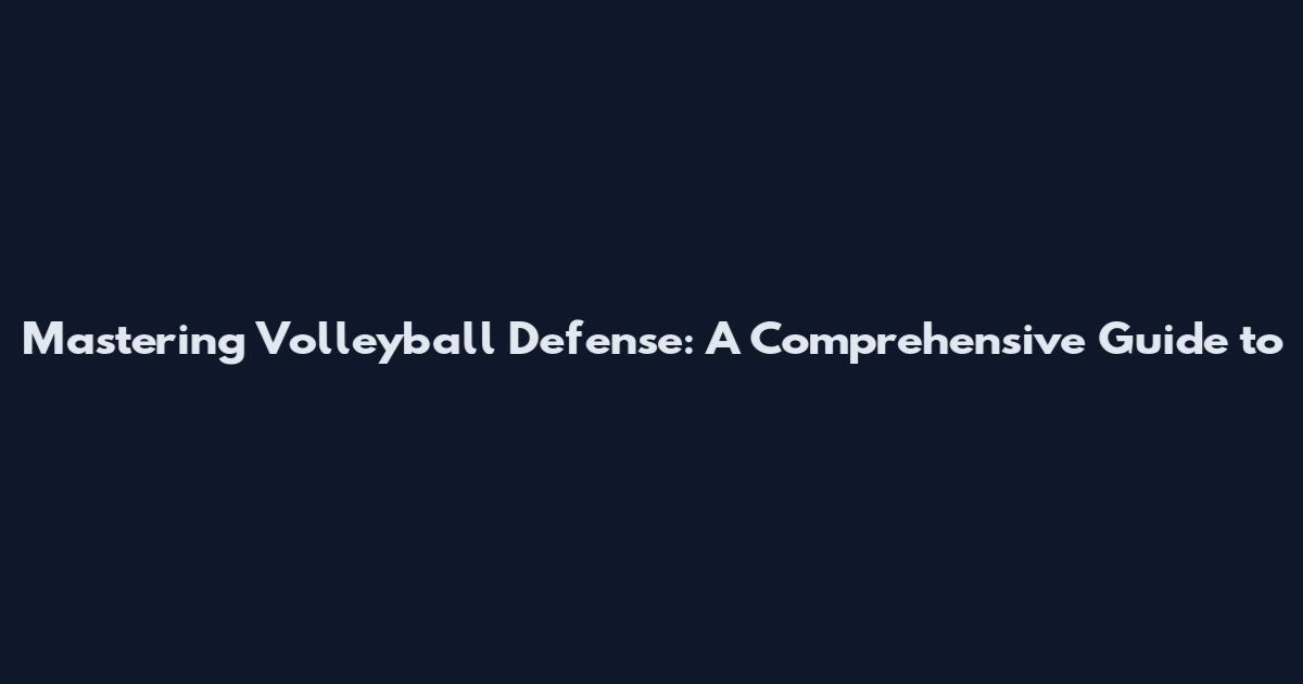 Mastering Volleyball Defense: A Comprehensive Guide to