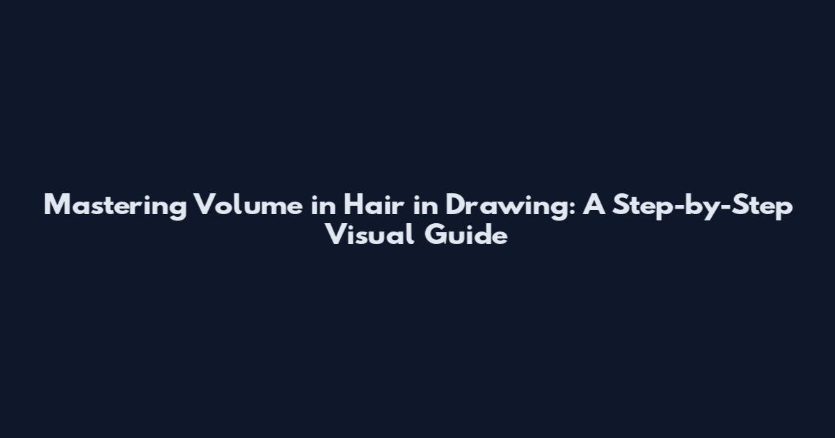 Mastering Volume in Hair in Drawing: A Step-by-Step Visual Guide