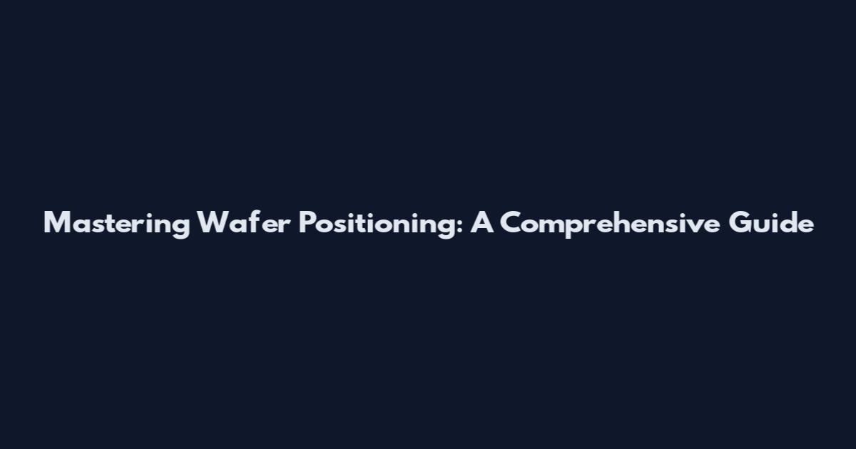 Mastering Wafer Positioning: A Comprehensive Guide