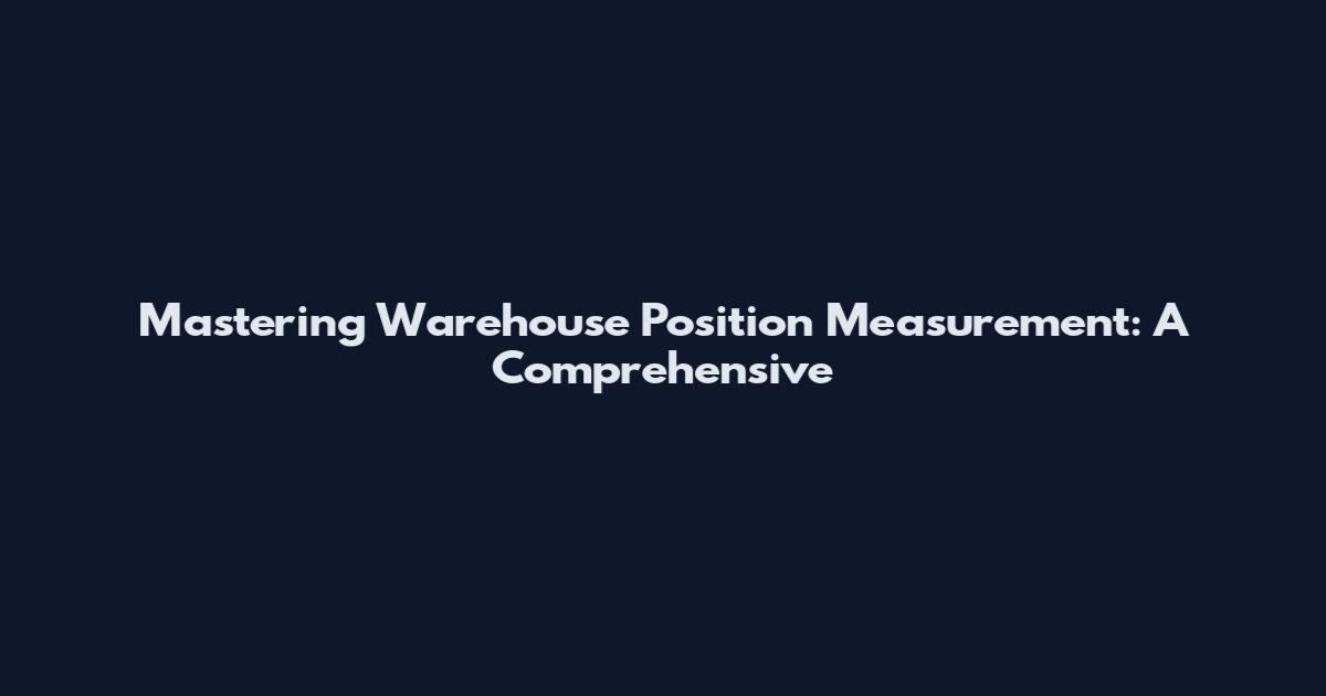 Mastering Warehouse Position Measurement: A Comprehensive
