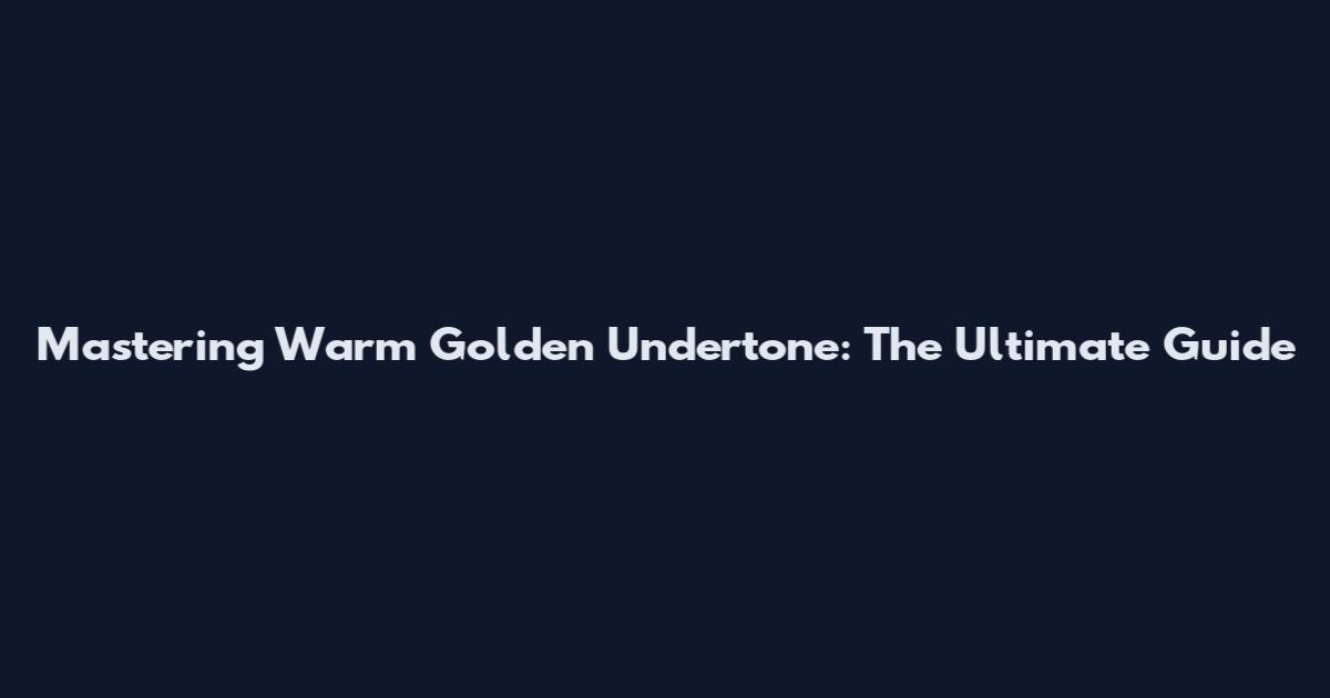 Mastering Warm Golden Undertone: The Ultimate Guide