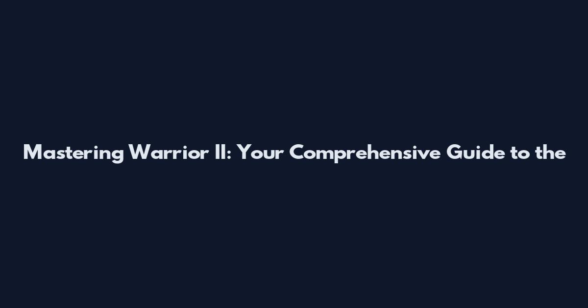 Mastering Warrior II: Your Comprehensive Guide to the