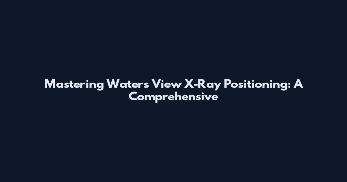 Mastering Waters' View X-Ray Positioning: A Comprehensive