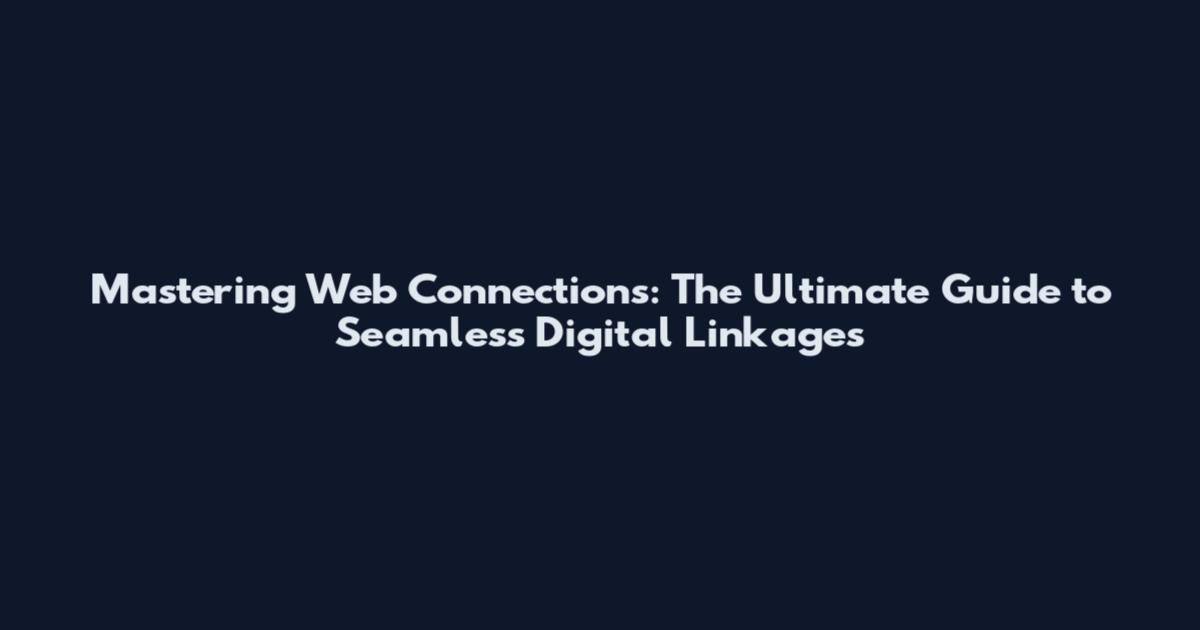 Mastering Web Connections: The Ultimate Guide to Seamless Digital Linkages