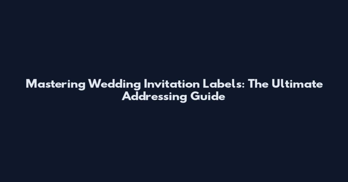 Mastering Wedding Invitation Labels: The Ultimate Addressing Guide