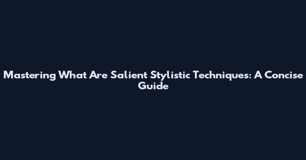 Mastering What Are Salient Stylistic Techniques: A Concise Guide