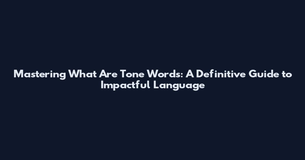 Mastering What Are Tone Words: A Definitive Guide to Impactful Language