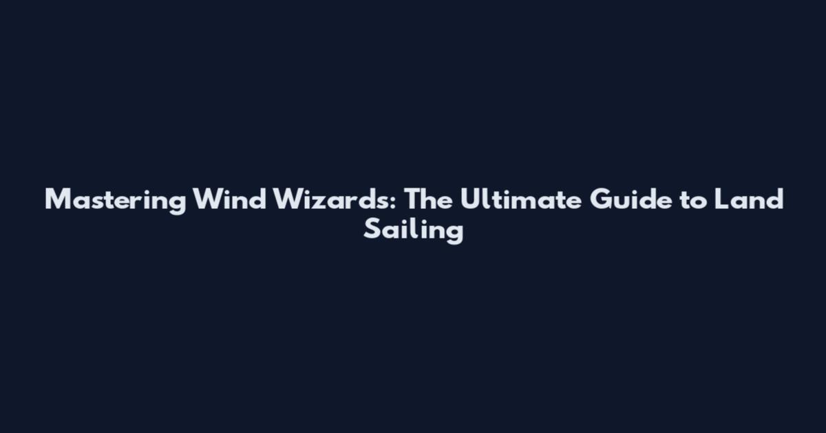 Mastering Wind Wizards: The Ultimate Guide to Land Sailing