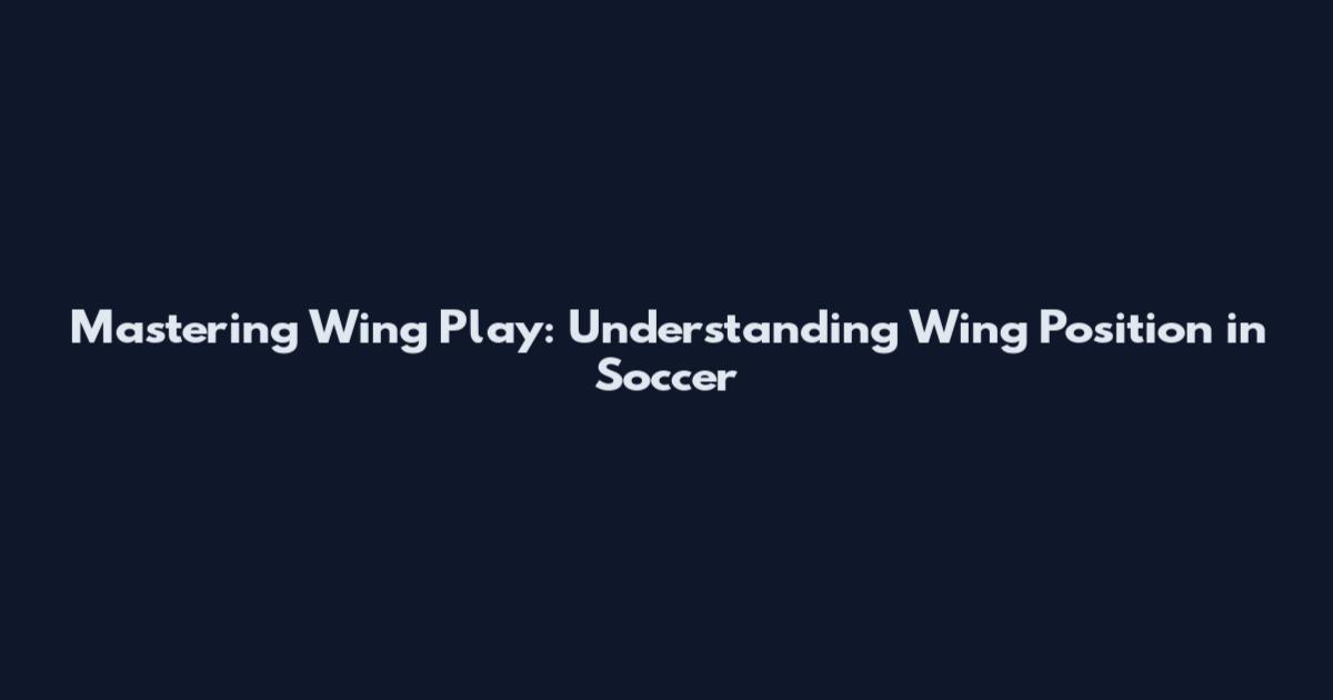 Mastering Wing Play: Understanding Wing Position in Soccer
