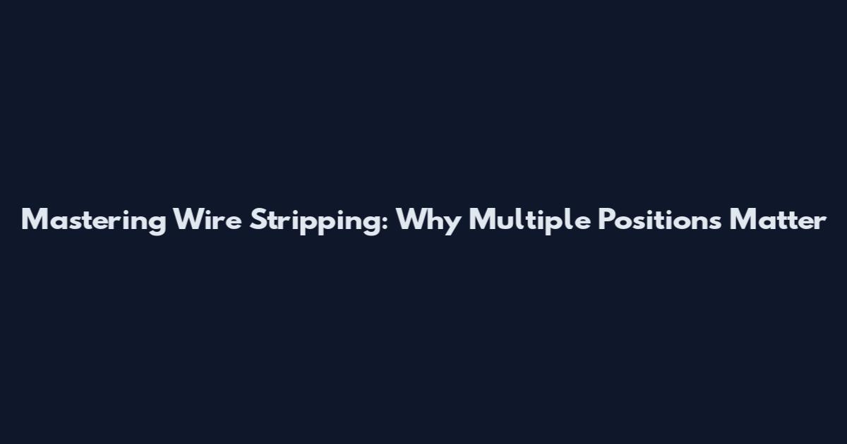 Mastering Wire Stripping: Why Multiple Positions Matter