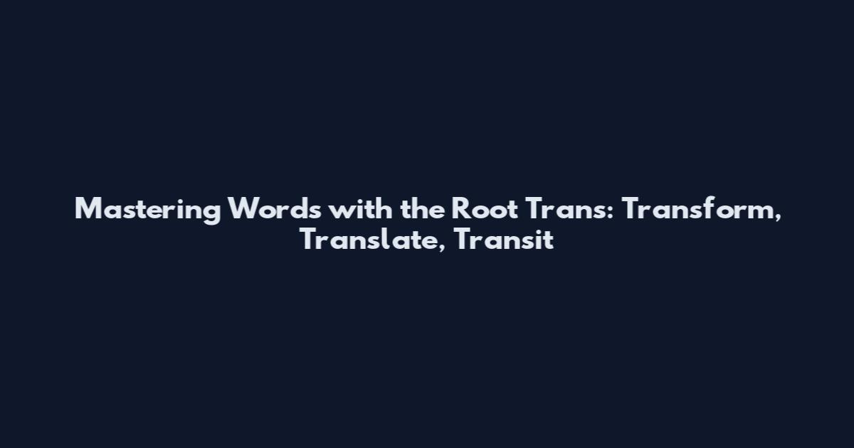 Mastering Words with the Root "Trans": Transform, Translate, Transit