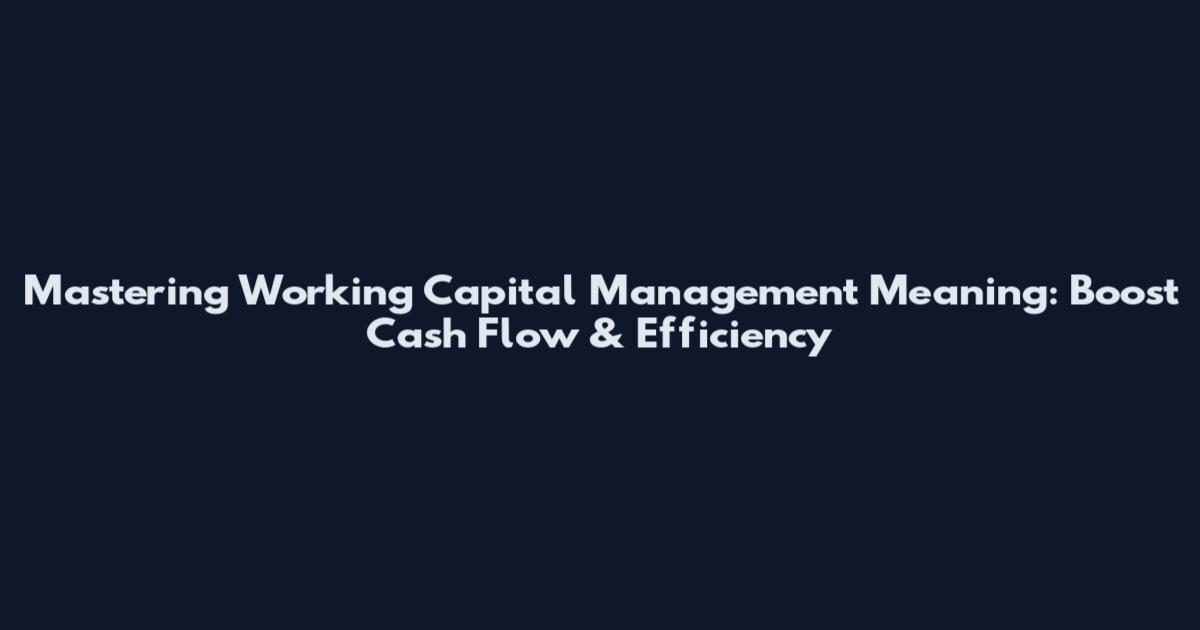 Mastering Working Capital Management Meaning: Boost Cash Flow & Efficiency