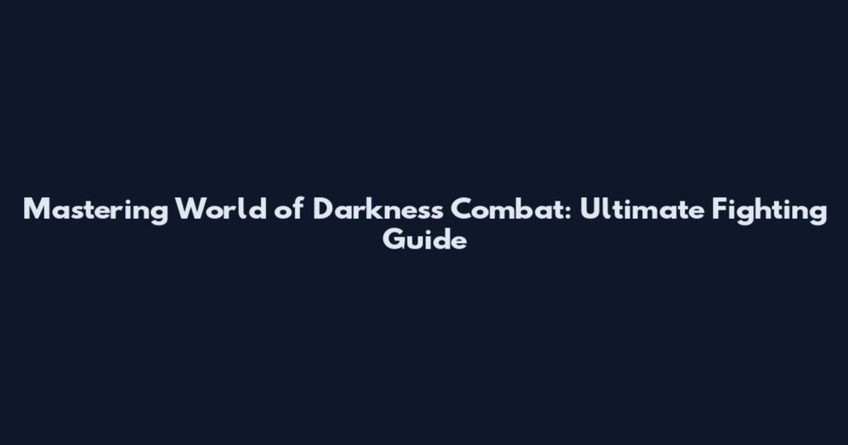 Mastering World of Darkness Combat: Ultimate Fighting Guide