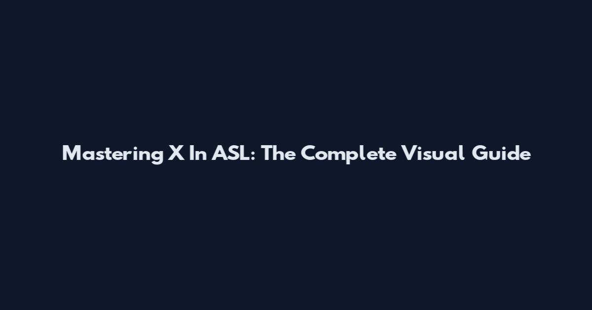 Mastering X In ASL: The Complete Visual Guide