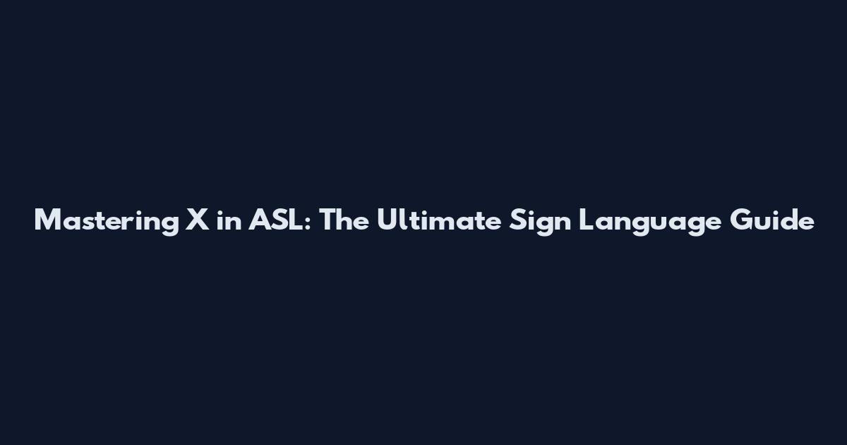 Mastering X in ASL: The Ultimate Sign Language Guide