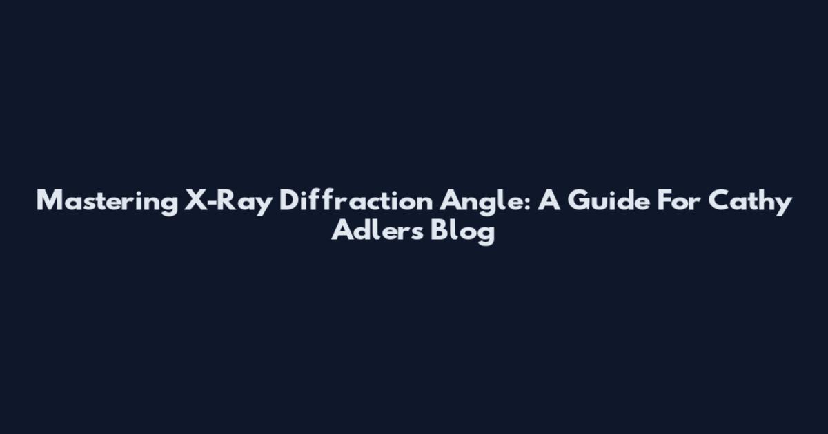 Mastering X-Ray Diffraction Angle: A Guide For Cathy Adler's Blog
