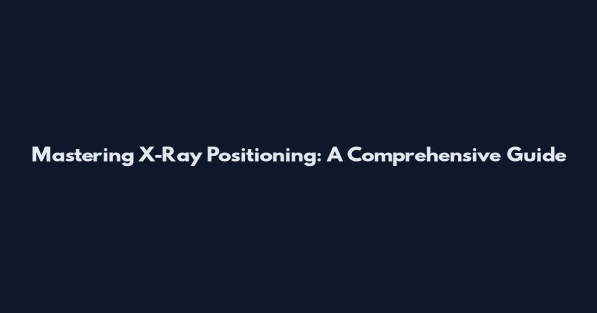 Mastering X-Ray Positioning: A Comprehensive Guide