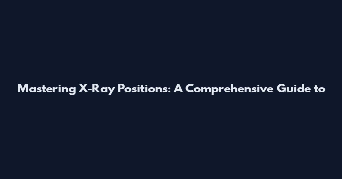 Mastering X-Ray Positions: A Comprehensive Guide to
