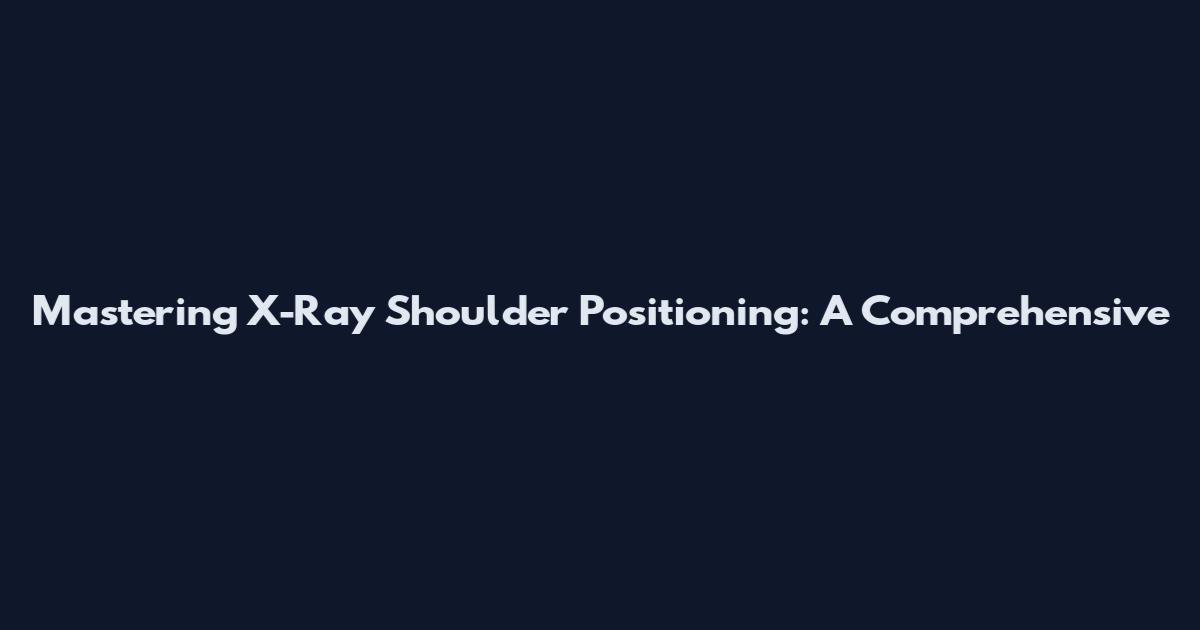 Mastering X-Ray Shoulder Positioning: A Comprehensive