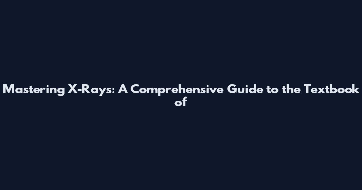 Mastering X-Rays: A Comprehensive Guide to the Textbook of