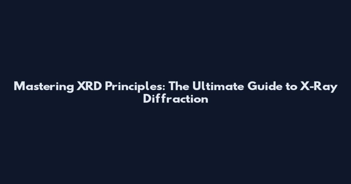 Mastering XRD Principles: The Ultimate Guide to X-Ray Diffraction