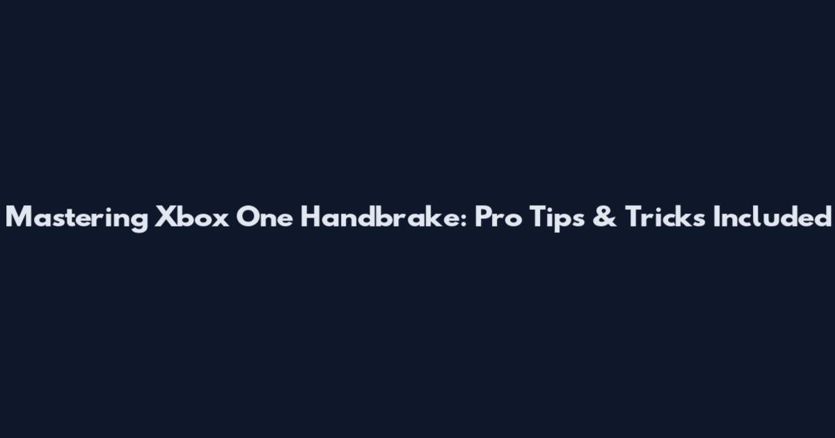 Mastering Xbox One Handbrake: Pro Tips & Tricks Included
