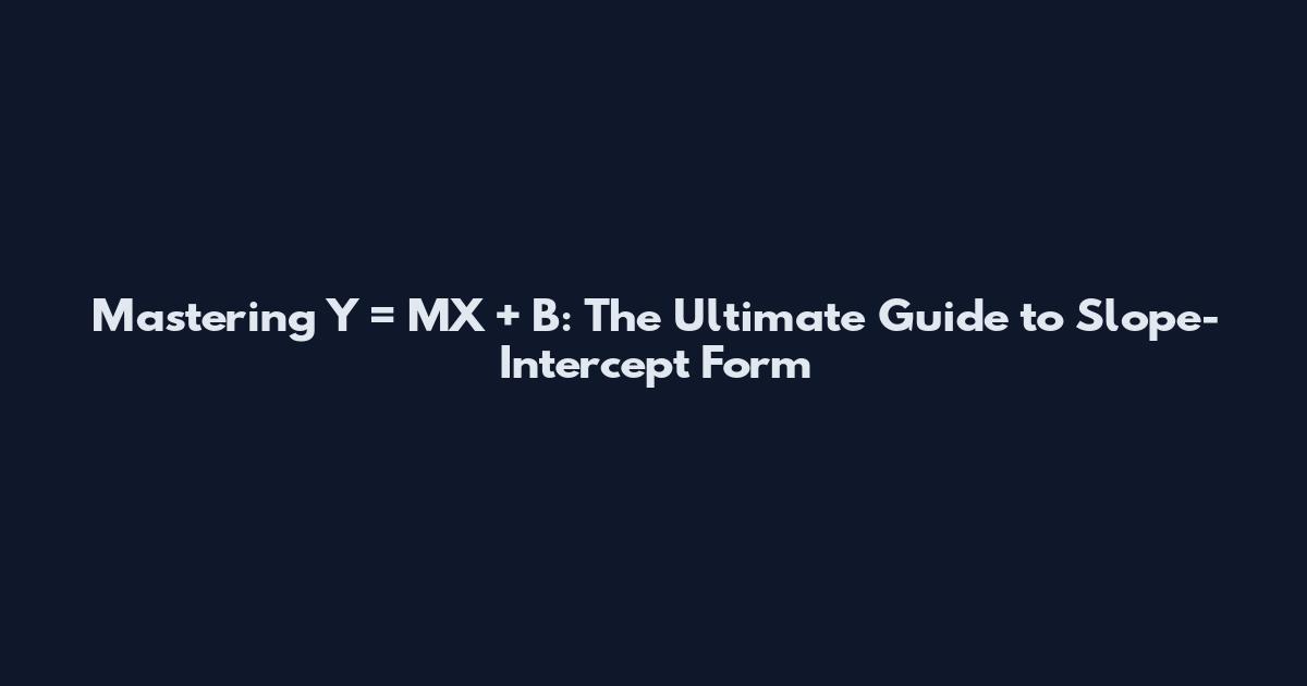 Mastering Y = MX + B: The Ultimate Guide to Slope-Intercept Form
