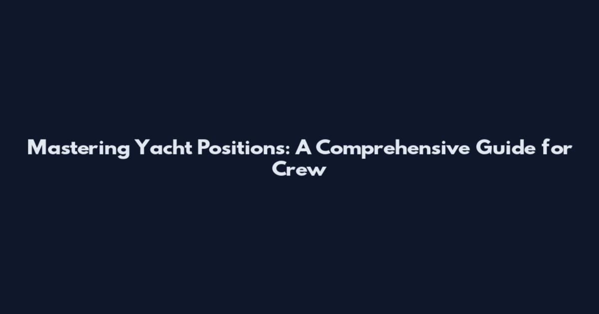 Mastering Yacht Positions: A Comprehensive Guide for Crew