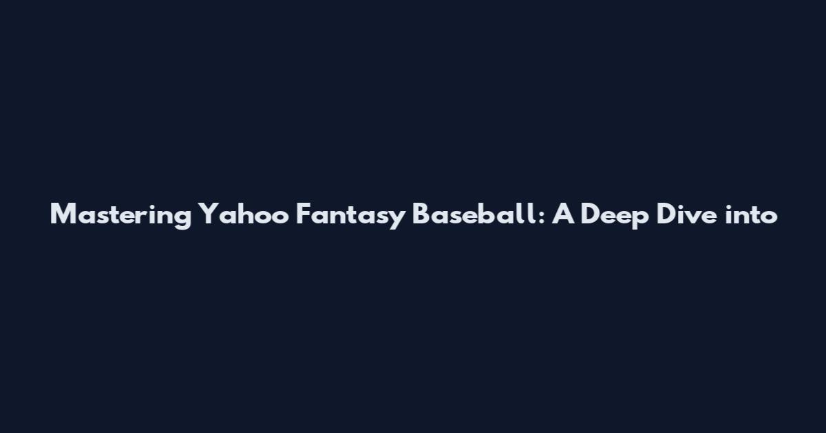 Mastering Yahoo Fantasy Baseball: A Deep Dive into