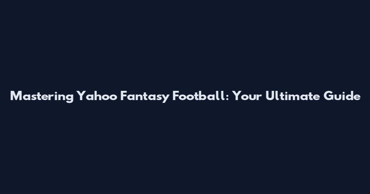 Mastering Yahoo Fantasy Football: Your Ultimate Guide