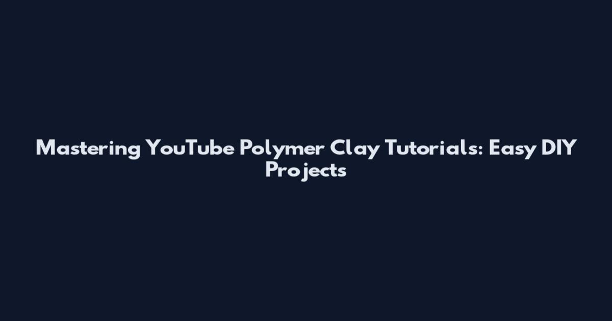 Mastering YouTube Polymer Clay Tutorials: Easy DIY Projects